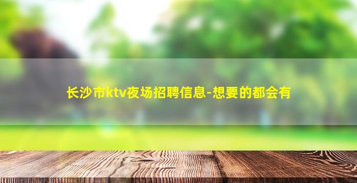 长沙市ktv夜场招聘信息-想要的都会有